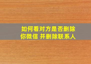 如何看对方是否删除你微信 并删除联系人